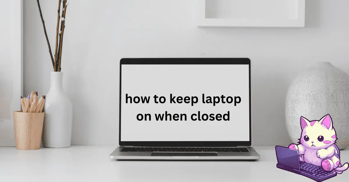 how to keep laptop on when closed | A Complete Guide.